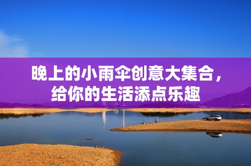晚上的小雨伞创意大集合，给你的生活添点乐趣