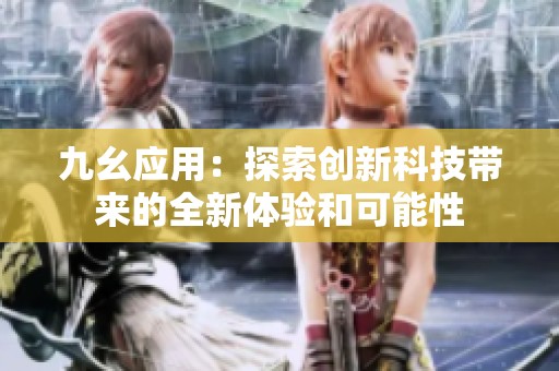 九幺应用：探索创新科技带来的全新体验和可能性