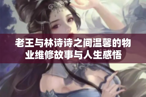 老王与林诗诗之间温馨的物业维修故事与人生感悟
