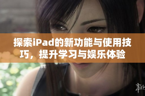 探索iPad的新功能与使用技巧，提升学习与娱乐体验