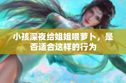 小孩深夜给姐姐喂萝卜，是否适合这样的行为