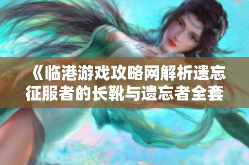 《临港游戏攻略网解析遗忘征服者的长靴与遗忘者全套装备》
