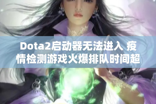 Dota2启动器无法进入 疫情检测游戏火爆排队时间超三小时