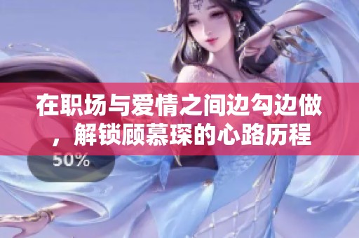 在职场与爱情之间边勾边做，解锁顾慕琛的心路历程
