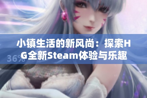 小镇生活的新风尚：探索HG全新Steam体验与乐趣