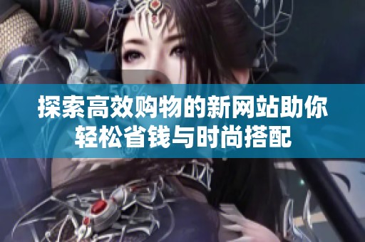 探索高效购物的新网站助你轻松省钱与时尚搭配