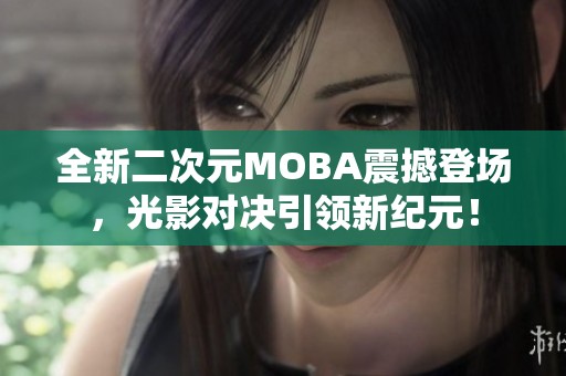 全新二次元MOBA震撼登场，光影对决引领新纪元！