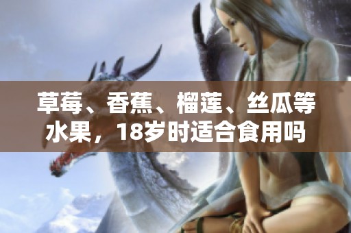 草莓、香蕉、榴莲、丝瓜等水果，18岁时适合食用吗