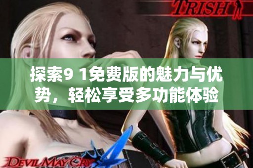 探索9 1免费版的魅力与优势，轻松享受多功能体验