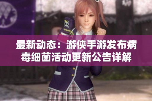 最新动态：游侠手游发布病毒细菌活动更新公告详解