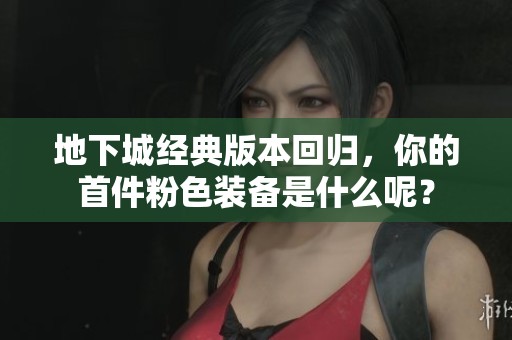 地下城经典版本回归，你的首件粉色装备是什么呢？