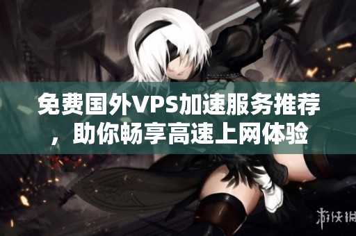 免费国外VPS加速服务推荐，助你畅享高速上网体验