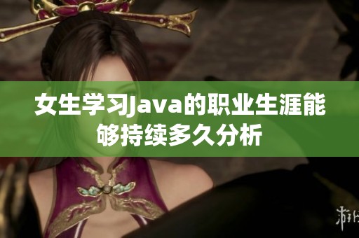 女生学习Java的职业生涯能够持续多久分析