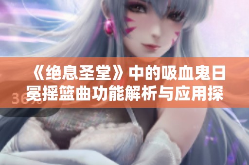 《绝息圣堂》中的吸血鬼日冕摇篮曲功能解析与应用探讨