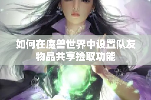如何在魔兽世界中设置队友物品共享捡取功能