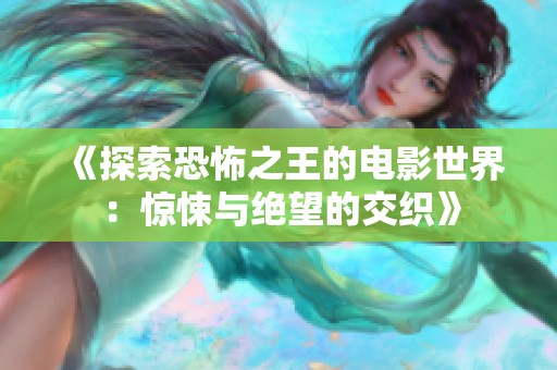 《探索恐怖之王的电影世界：惊悚与绝望的交织》
