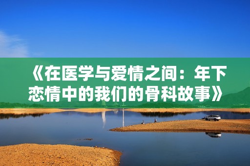 《在医学与爱情之间：年下恋情中的我们的骨科故事》