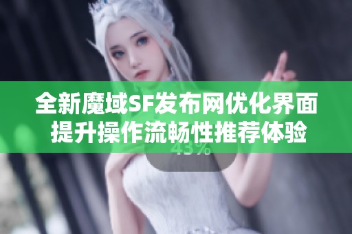 全新魔域SF发布网优化界面 提升操作流畅性推荐体验