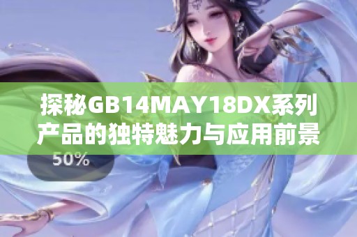 探秘GB14MAY18DX系列产品的独特魅力与应用前景