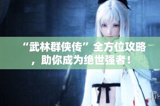 “武林群侠传”全方位攻略，助你成为绝世强者！