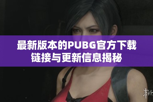 最新版本的PUBG官方下载链接与更新信息揭秘