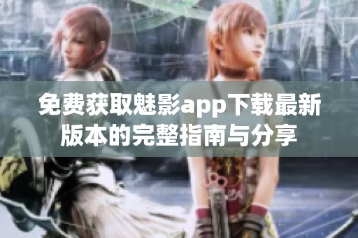免费获取魅影app下载最新版本的完整指南与分享