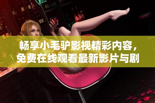 畅享小毛驴影视精彩内容，免费在线观看最新影片与剧集
