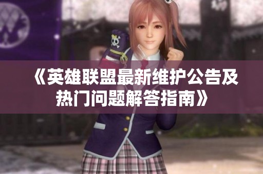 《英雄联盟最新维护公告及热门问题解答指南》