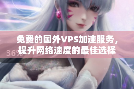 免费的国外VPS加速服务，提升网络速度的最佳选择