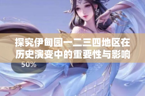 探究伊甸园一二三四地区在历史演变中的重要性与影响