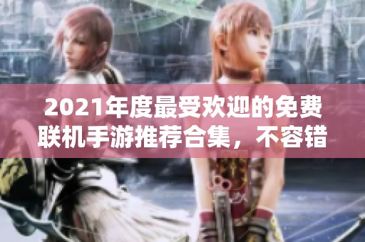 2021年度最受欢迎的免费联机手游推荐合集，不容错过的经典游戏