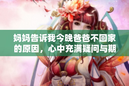 妈妈告诉我今晚爸爸不回家的原因，心中充满疑问与期待