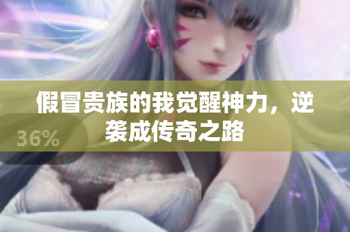 假冒贵族的我觉醒神力，逆袭成传奇之路