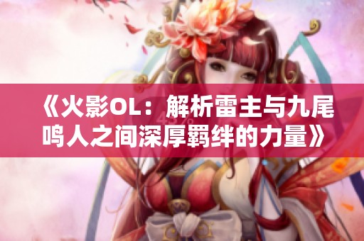 《火影OL：解析雷主与九尾鸣人之间深厚羁绊的力量》