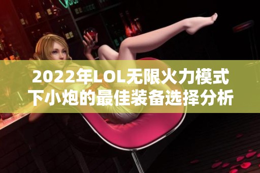 2022年LOL无限火力模式下小炮的最佳装备选择分析