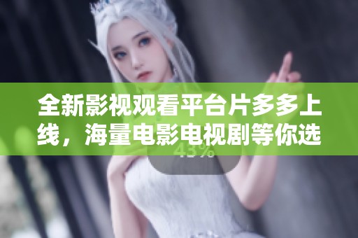 全新影视观看平台片多多上线，海量电影电视剧等你选购