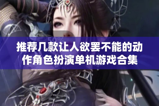 推荐几款让人欲罢不能的动作角色扮演单机游戏合集