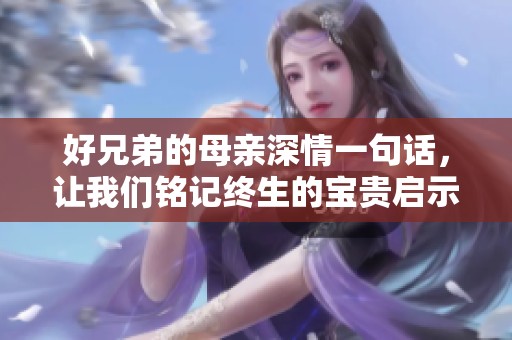 好兄弟的母亲深情一句话，让我们铭记终生的宝贵启示