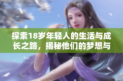 探索18岁年轻人的生活与成长之路，揭秘他们的梦想与挑战