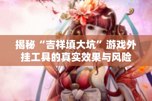 揭秘“吉祥填大坑”游戏外挂工具的真实效果与风险
