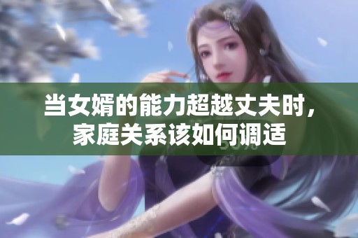 当女婿的能力超越丈夫时，家庭关系该如何调适