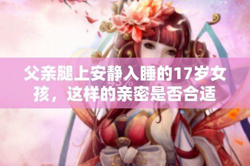 父亲腿上安静入睡的17岁女孩，这样的亲密是否合适