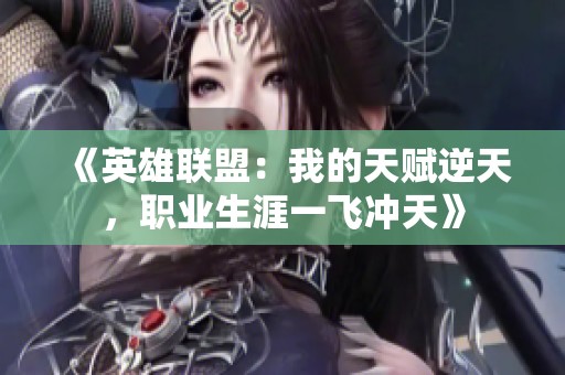 《英雄联盟：我的天赋逆天，职业生涯一飞冲天》