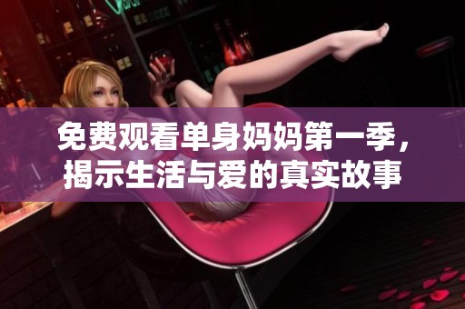 免费观看单身妈妈第一季，揭示生活与爱的真实故事