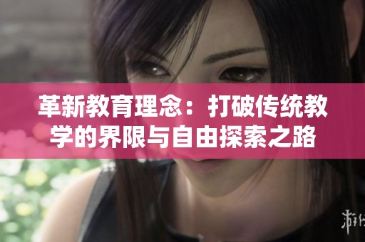 革新教育理念：打破传统教学的界限与自由探索之路