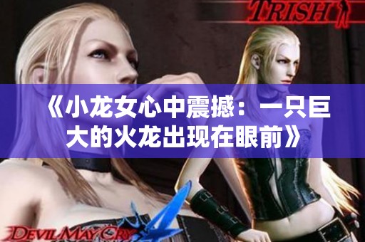 《小龙女心中震撼：一只巨大的火龙出现在眼前》