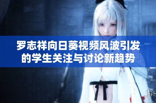 罗志祥向日葵视频风波引发的学生关注与讨论新趋势