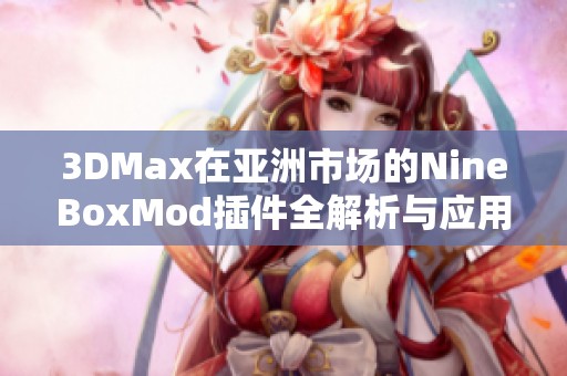 3DMax在亚洲市场的NineBoxMod插件全解析与应用技巧