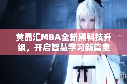 黄品汇MBA全新黑科技升级，开启智慧学习新篇章