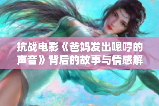 抗战电影《爸妈发出嗯哼的声音》背后的故事与情感解析